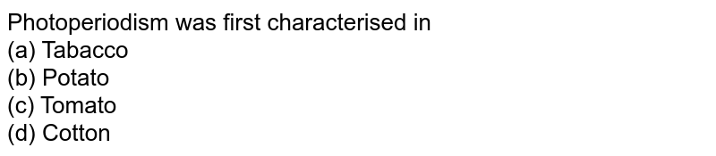 Photoperiodism was first characterised in (a) Tabacco (b) Potato (c) Tomato (d) Cotton