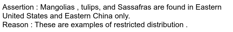 Assertion : Mangolias , tulips, and Sassafras are found in Eastern United States and Eastern China only.  <br> Reason : These are examples of restricted distribution . 