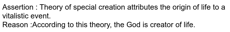 Assertion : Theory of special creation attributes the origin of life to a vitalistic event. Reason :According to this theory, the God is creator of life.