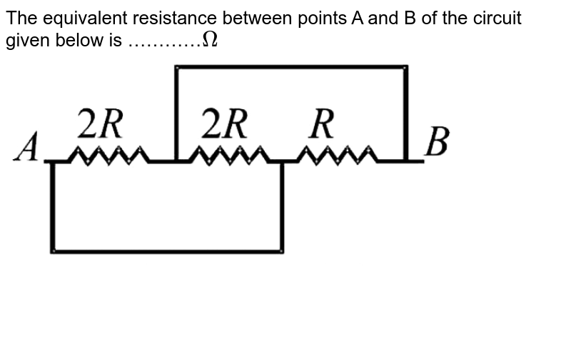 The equivalent resistance between points A and B of the circuit given below is …………`Omega` <br> <img src="https://d10lpgp6xz60nq.cloudfront.net/physics_images/JMA_CE_C13_002_Q01.png" width="80%"> 