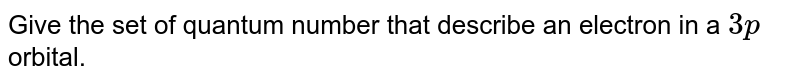 Give the set of quantum number that describe an electron in a 3p orbital.
