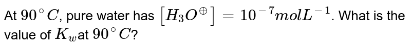 At 90^(@)C , pure water has [H_(3)O^(o+)] = 10^(-7)mol L^(-1) . What is the value of K_(w) at 90^(@)C ?