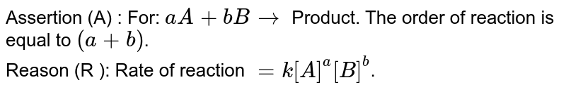 Assertion (A) : For: `aA+bB rarr` Product. The order of reaction is equal to `(a+b)`. <br> Reason (R ): Rate of reaction `=k[A]^(a)[B]^(b)`.