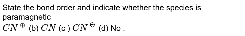 State the bond order and indicate whether the species is paramagnetic CN^(o+) (b) CN (c ) CN^(Θ) (d) No .