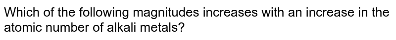 Which of the following magnitudes increases with an increase in the atomic number of alkali metals?