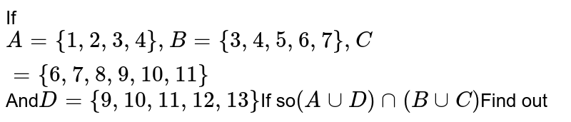 If A={1, 2, 3, 4}, B={3, 4, 5, 6, 7}, C={6, 7, 8, 9, 10, 11} And D={9, 10, 11, 12, 13} If so (A cup D) cap (B cup C) Find out