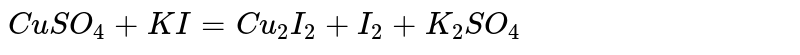 `CuSO_(4) + KI = Cu_(2) I_(2) + I_(2) + K_(2) SO_(4)`