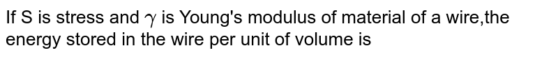 If S is stress and gamma is Young's modulus of material of a wire,the energy stored in the wire per unit of volume is