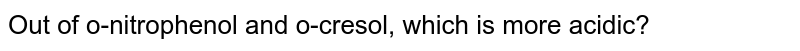 Out of o-nitrophenol and o-cresol, which is more acidic?