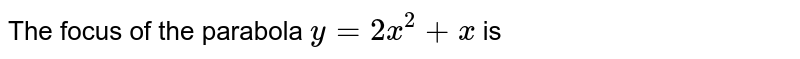 The focus of the parabola `y=2 x^(2)+x` is