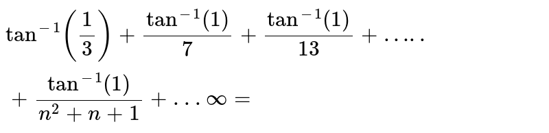 `tan ^(-1)((1)/(3))+tan ^(-1) (1)/(7)+tan ^(-1) (1)/(13)+…..+tan ^(-1) (1)/(n^(2)+n+1)+.. . oo=` 