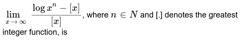 `lim_(x rarr oo) (logx^(n)-[x])/([x])`, where `n in N` and [.] denotes the greatest integer function, is