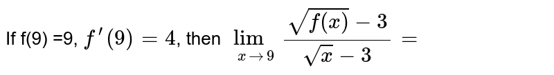 If f(9) =9, `f^(')(9) = 4`, then `lim_(x rarr 9)(sqrt(f(x))-3)/(sqrtx - 3) =`