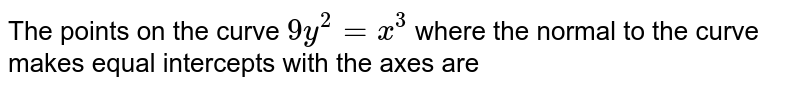 The points on the curve `9y^(2) = x^(3)` where the normal to the curve makes equal intercepts with the axes are