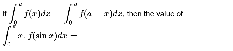 If `int_0^(a) f(x) dx = int_0^(a) f(a-x) dx`, then the value of `int_0^(pi) x. f(sin x) dx =`