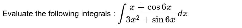 Evaluate the following integrals : `int(x+cos6x)/(3x^2+sin6x)dx`