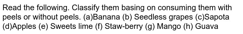 Read the following. Classify them basing on consuming them with peels or without peels. (a)Banana (b) Seedless grapes (c)Sapota (d)Apples (e) Sweets lime (f) Staw-berry (g) Mango (h) Guava
