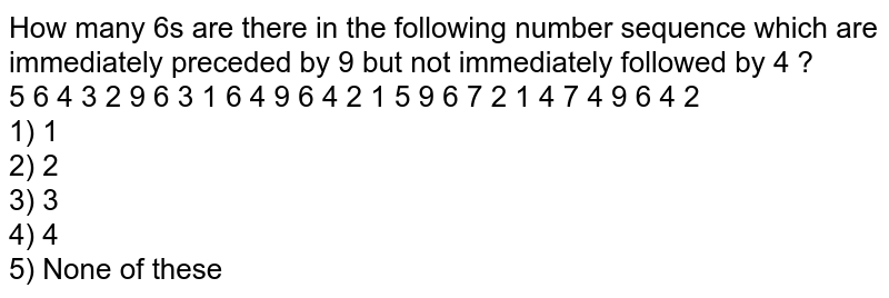 How many 6's are there in the following number sequence which are immediately preceded by 9 but not immediately followed by 4 ? 5 6 4 3 2 9 6 3 1 6 4 9 6 4 2 1 5 9 6 7 2 1 4 7 4 9 6 4 2 1) 1 2) 2 3) 3 4) 4 5) None of these