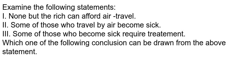 Examine The Following Statements I None But The Rich Can Afford Air Travel Ii Some Of Those Who Travel By Air Become Sick Iii Some Of Those Who Become Sick Require Treatment Which