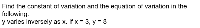 Find the constant of variation and the equation of variation in the following. <br> y varies inversely as x. If x = 3, y = 8