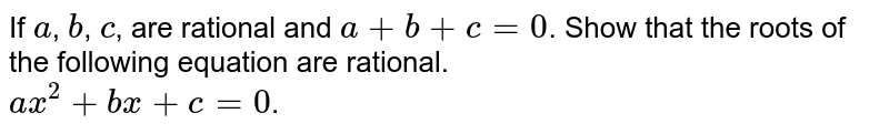 If `a`, `b`, `c`, are rational and `a + b + c= 0`. Show that the roots of the following equation are rational. <br> `ax^2 + bx + c = 0`.