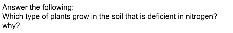 Answer the following: Which type of plants grow in the soil that is deficient in nitrogen? why?