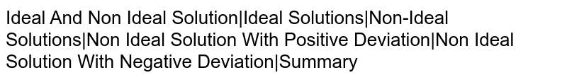 Ideal And Non Ideal Solution|Ideal Solutions|Non-Ideal Solutions|Non Ideal Solution With Positive Deviation|Non Ideal Solution With Negative Deviation|Summary