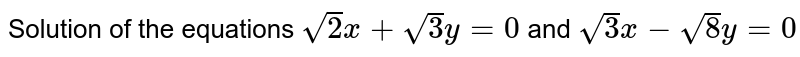 Solution of the equations sqrt2x+sqrt3y=0 and sqrt(3x)-sqrt(8y)=0