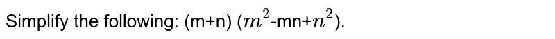 Simplify the following: (m+n) ( m^2 -mn+ n^2 ).