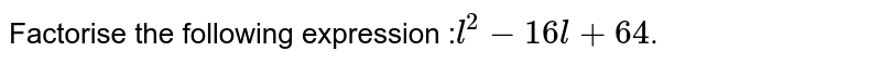 Factorise the following expression : l^2 - 16l + 64 .