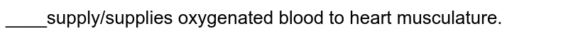 ____supply/supplies oxygenated blood to heart musculature.