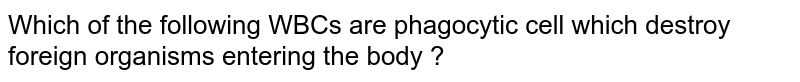 Which of the following leucocytes destroy foreign organisms entering the body? a. Eosinophils, b. Basophils, c. neutrophils, d. Monocytes, e. Lymphocytes