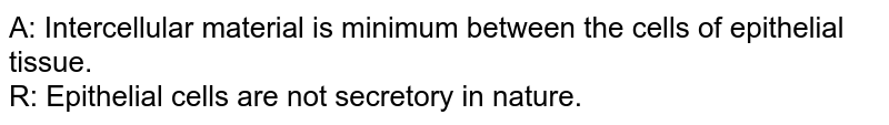 A: Intercellular material is minimum between the cells of epithelial tissue. R: Epithelial cells are not secretory in nature.