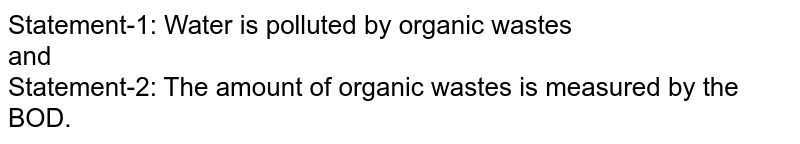 Statement-1: Water is polluted by organic wastes and Statement-2: The amount of organic wastes is measured by the BOD.