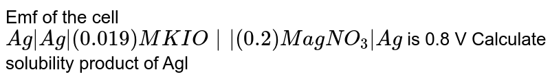 The `e.m.f` of cell `Ag|AgI_((s)),0.05M KI|| 0.05 M AgNO_(3)|Ag` is `0.788 V`. Calculate solubility product of `AgI`.