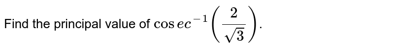 Find the principal value of `cosec^(-1)(2/sqrt3)`.