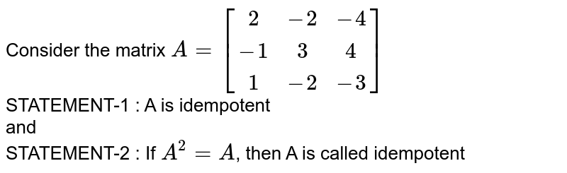 If A=[[2,-2,-4],[-1,3,4],[1,-2,-3]] then A is 1) an idempotent matrix 2) nilpotent matrix 3) involutary 4) orthogonal matrix