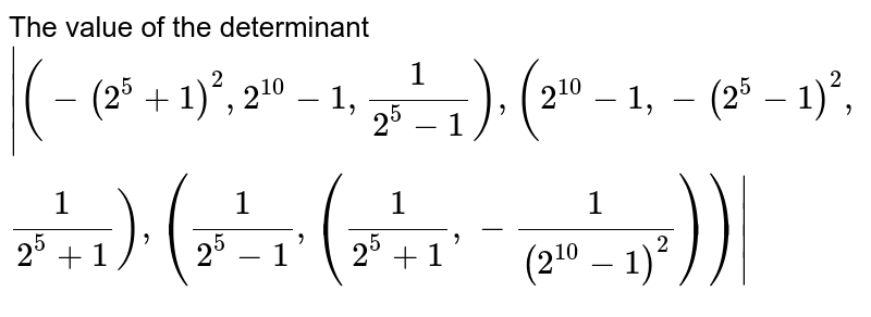 The value of the determinant |(-(2^5 + 1)^2,2^10 -1,1/(2^5-1)),(2^10-1,-(2^5-1)^2,1/(2^5+1)),(1/(2^5-1),(1/(2^5+1),-1/(2^10-1)^2) )|