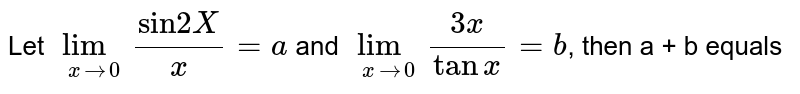 Let `lim_(x to 0) ("sin" 2X)/(x) = a` and `lim_(x to 0) (3x)/(tan x) = b`, then a + b equals