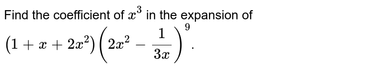 Prove that the coefficient of `x^3` in the expansion of `(1+x+2x^2) (2x^2 - 1/(3x))^9` is `-224/27.`
