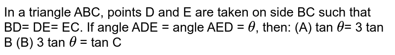  In a triangle ABC, points D and E are taken on side BC such that BD= DE= EC. If angle ADE = angle AED = `theta`, then: (A) tan `theta`= 3 tan B (B) 3 tan `theta` = tan C 
