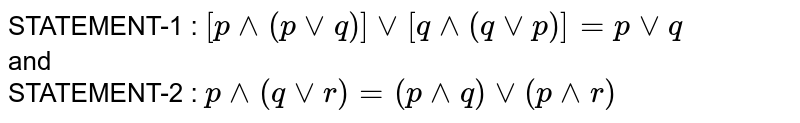 STATEMENT-1 : `[p^^(pvvq)]vv[q^^(qvvp)]=pvvq` <br> and  <br>  STATEMENT-2 :  `p^^(qvvr)=(p^^q)vv(p^^r)`