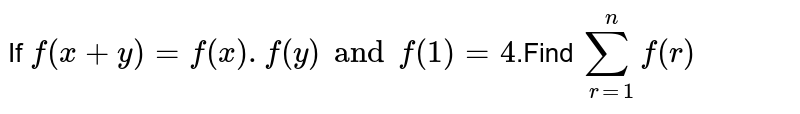 If  `f(x+y)=f(x).f(y) and f(1)=4`.Find  `sum_(r=1)^n f(r)`