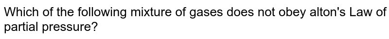 Which of the following mixture of gases does not obey alton's Law of partial pressure?