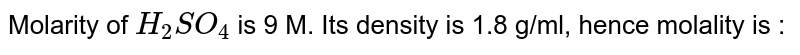 Molarity of `H_2SO_4` is 9 M. Its density is 1.8 g/ml, hence molality is :