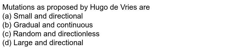 Mutations as proposed by Hugo de Vries are (a) Small and directional (b) Gradual and continuous (c) Random and directionless (d) Large and directional