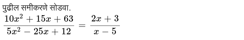 Solve the following equations. (10x^(2)+15x+63)/(5x^(2)-25x+12) =(2x+3)/(x-5)