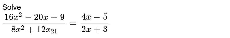 Solve (16x^(2)-20x+9)/(8x^(2)+12x+21) =(4x-5)/(2x+3)
