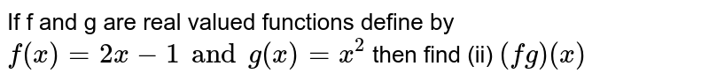 If f and g are real valued functions define by `f(x)=2x-1 and g(x)=x^(2)` then find (ii) `(fg)(x)`