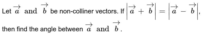 IF `  | veca  + vecb|=| veca - vecb|` , then  what  is  the angle  between   ` veca `  and ` vecb `   ?